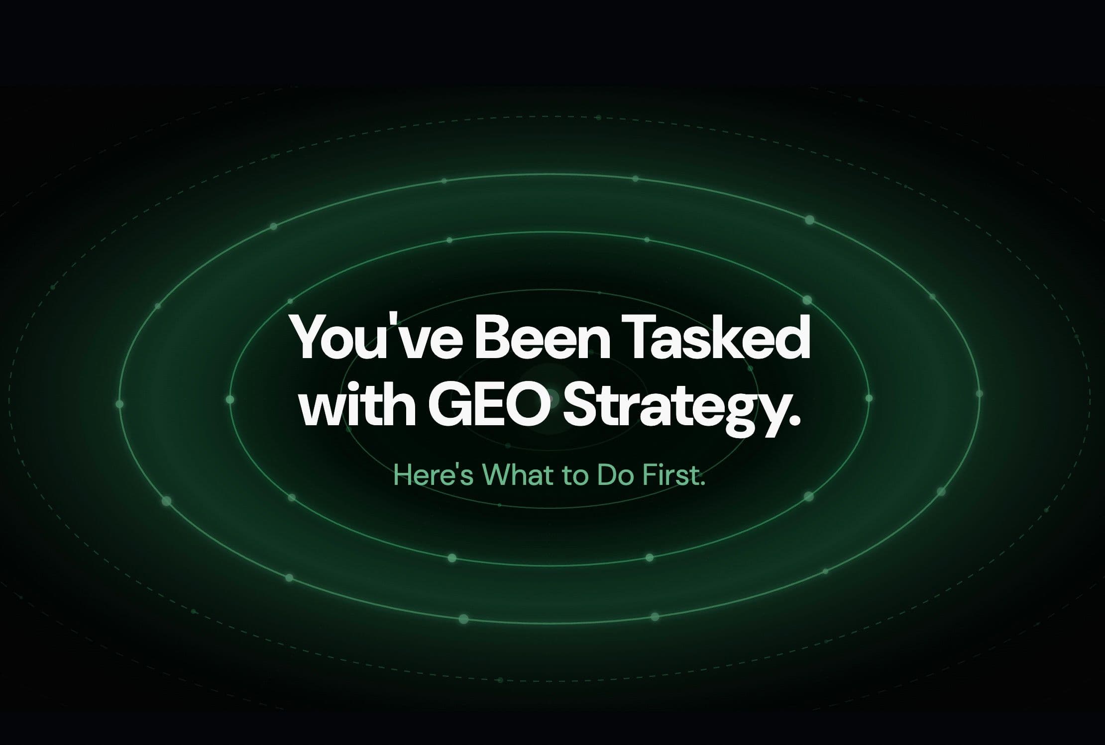You've Been Tasked with GEO Strategy. Here's What to Do First.