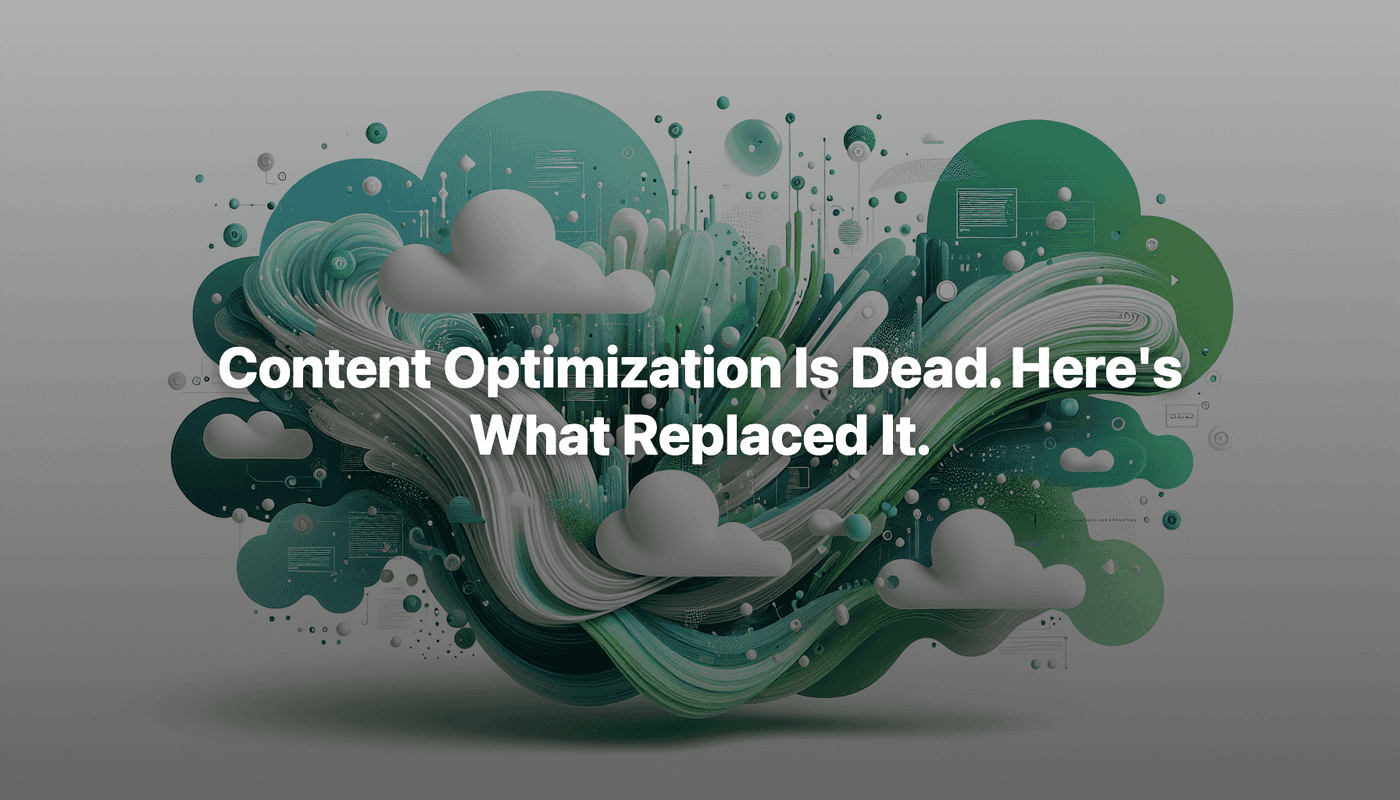 Content Optimization Is Dead. Here's What Replaced It.